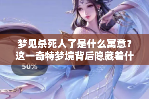 梦见杀死人了是什么寓意？这一奇特梦境背后隐藏着什么样的深层含义呢