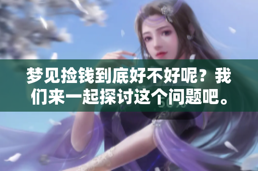 梦见捡钱到底好不好呢？我们来一起探讨这个问题吧。