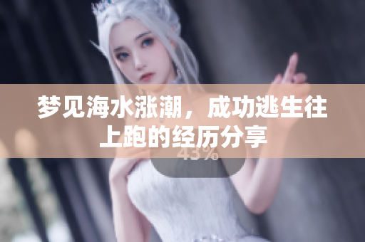 梦见海水涨潮，成功逃生往上跑的经历分享
