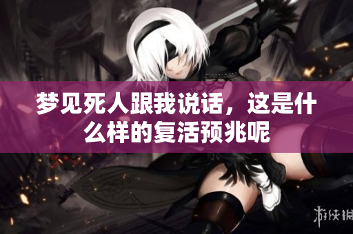 梦见死人跟我说话，这是什么样的复活预兆呢