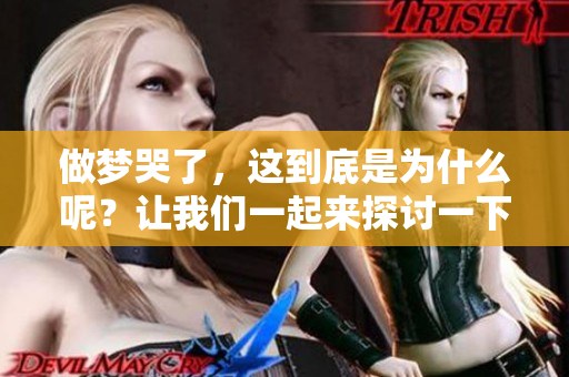 做梦哭了，这到底是为什么呢？让我们一起来探讨一下这个现象。