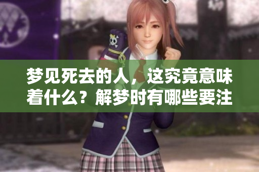 梦见死去的人，这究竟意味着什么？解梦时有哪些要注意的预兆呢