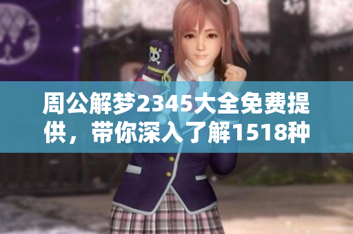 周公解梦2345大全免费提供，带你深入了解1518种梦境解析