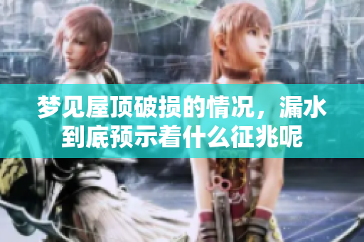 梦见屋顶破损的情况，漏水到底预示着什么征兆呢