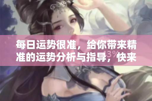 每日运势很准，给你带来精准的运势分析与指导，快来看吧！