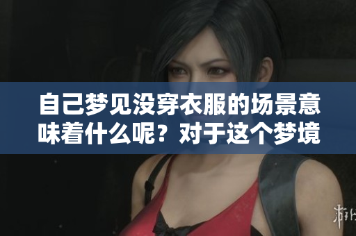 自己梦见没穿衣服的场景意味着什么呢？对于这个梦境我们该如何解读？
