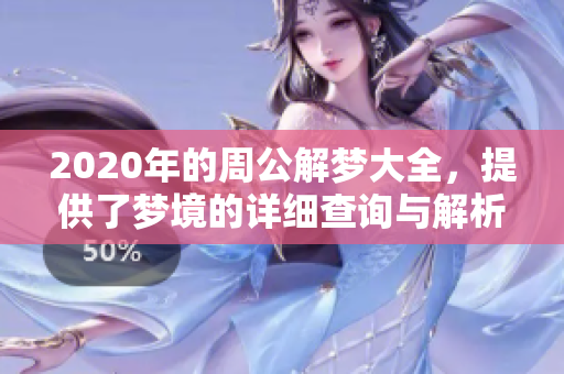 2020年的周公解梦大全，提供了梦境的详细查询与解析方法