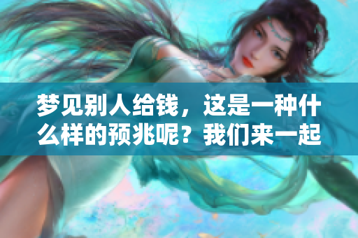 梦见别人给钱，这是一种什么样的预兆呢？我们来一起探索一下。