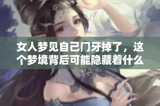 女人梦见自己门牙掉了，这个梦境背后可能隐藏着什么深意呢