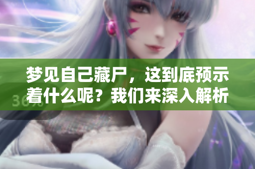 梦见自己藏尸，这到底预示着什么呢？我们来深入解析一下这个兆头。