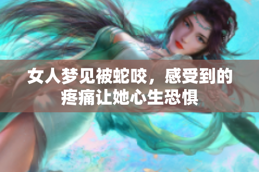 女人梦见被蛇咬，感受到的疼痛让她心生恐惧