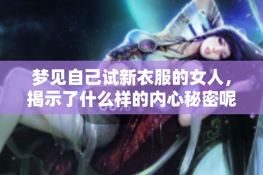梦见自己试新衣服的女人，揭示了什么样的内心秘密呢