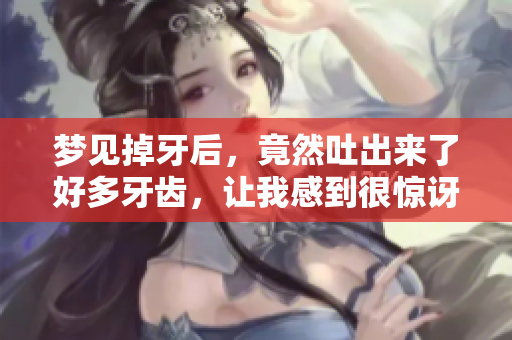梦见掉牙后，竟然吐出来了好多牙齿，让我感到很惊讶