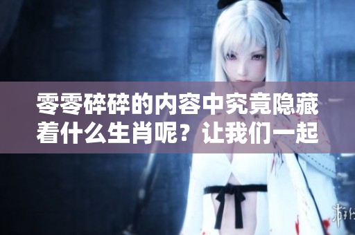 零零碎碎的内容中究竟隐藏着什么生肖呢？让我们一起揭开谜底。