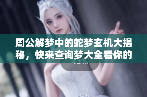 周公解梦中的蛇梦玄机大揭秘，快来查询梦大全看你的梦境含义