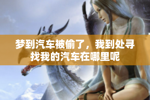 梦到汽车被偷了，我到处寻找我的汽车在哪里呢