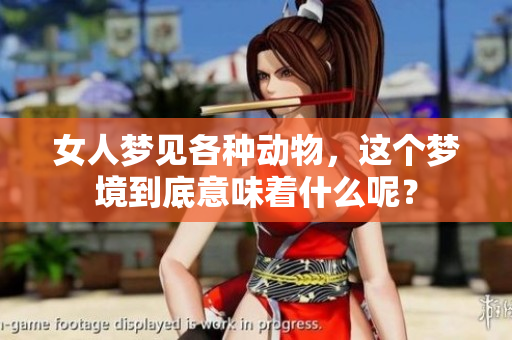 女人梦见各种动物，这个梦境到底意味着什么呢？