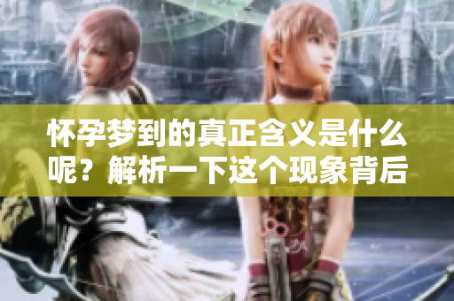 怀孕梦到的真正含义是什么呢？解析一下这个现象背后的深意