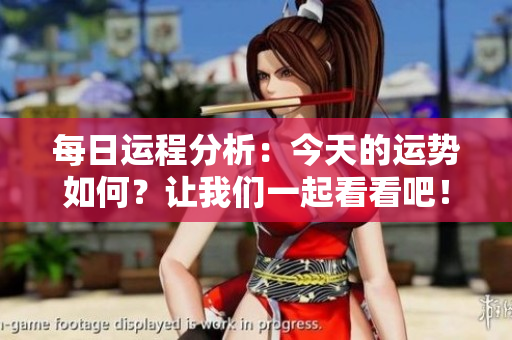 每日运程分析：今天的运势如何？让我们一起看看吧！