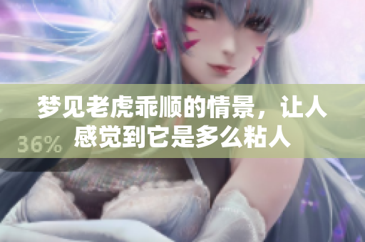梦见老虎乖顺的情景，让人感觉到它是多么粘人