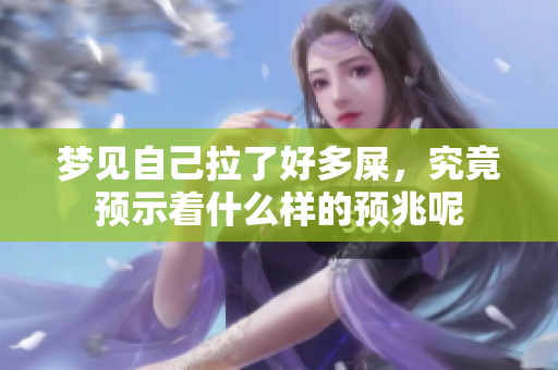 梦见自己拉了好多屎，究竟预示着什么样的预兆呢