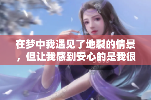 在梦中我遇见了地裂的情景，但让我感到安心的是我很安全