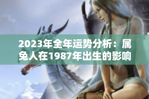 2023年全年运势分析：属兔人在1987年出生的影响因素与展望
