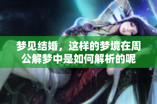 梦见结婚，这样的梦境在周公解梦中是如何解析的呢