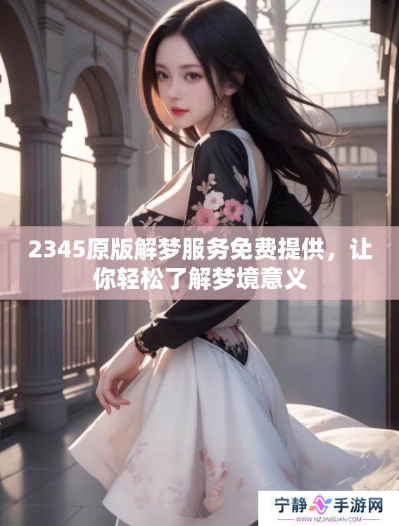 2345原版解梦服务免费提供，让你轻松了解梦境意义