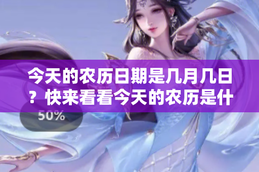 今天的农历日期是几月几日？快来看看今天的农历是什么时候！