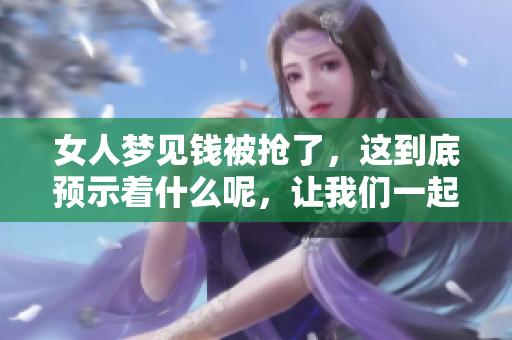 女人梦见钱被抢了，这到底预示着什么呢，让我们一起揭秘其中的含义吧