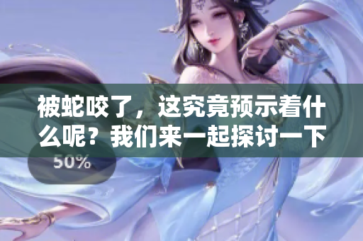 被蛇咬了，这究竟预示着什么呢？我们来一起探讨一下这个问题。