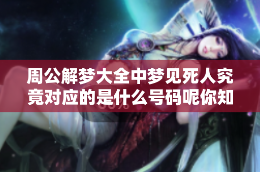 周公解梦大全中梦见死人究竟对应的是什么号码呢你知道吗