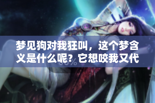 梦见狗对我狂叫，这个梦含义是什么呢？它想咬我又代表了什么？