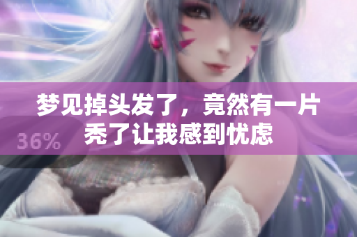 梦见掉头发了，竟然有一片秃了让我感到忧虑