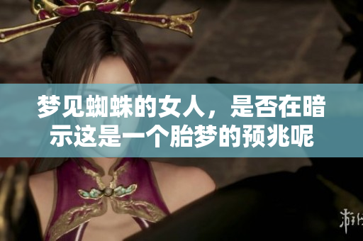梦见蜘蛛的女人，是否在暗示这是一个胎梦的预兆呢