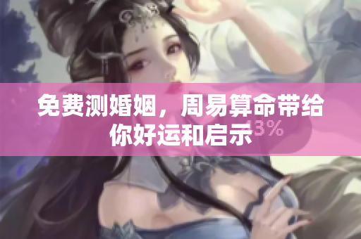 免费测婚姻，周易算命带给你好运和启示