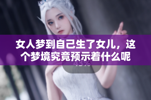女人梦到自己生了女儿，这个梦境究竟预示着什么呢