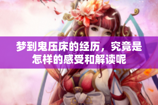 梦到鬼压床的经历，究竟是怎样的感受和解读呢