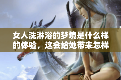 女人洗淋浴的梦境是什么样的体验，这会给她带来怎样的感受呢