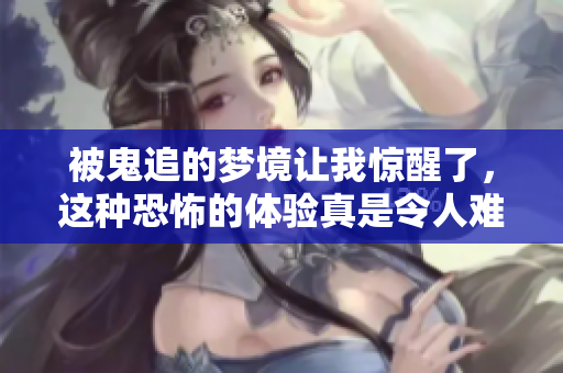被鬼追的梦境让我惊醒了，这种恐怖的体验真是令人难忘