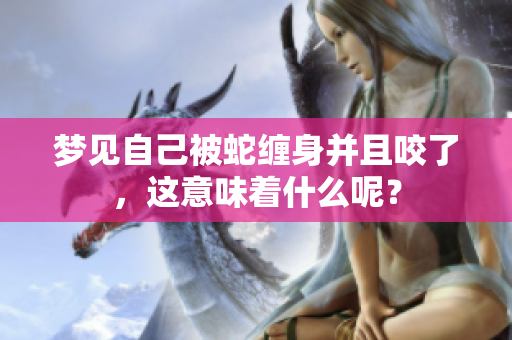梦见自己被蛇缠身并且咬了，这意味着什么呢？