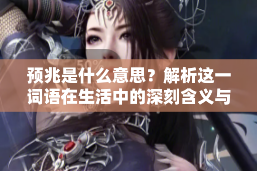 预兆是什么意思？解析这一词语在生活中的深刻含义与应用。