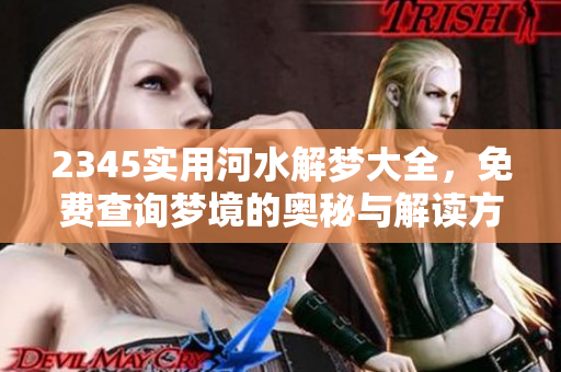 2345实用河水解梦大全，免费查询梦境的奥秘与解读方法