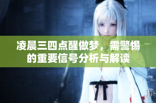 凌晨三四点醒做梦，需警惕的重要信号分析与解读
