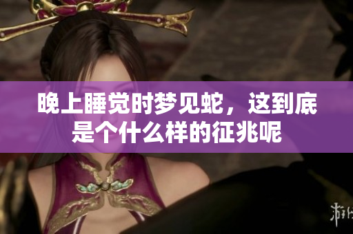 晚上睡觉时梦见蛇，这到底是个什么样的征兆呢