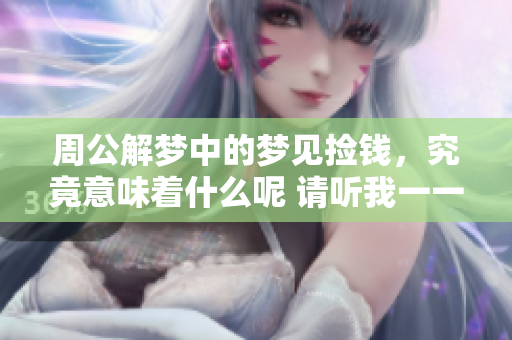 周公解梦中的梦见捡钱，究竟意味着什么呢 请听我一一道来
