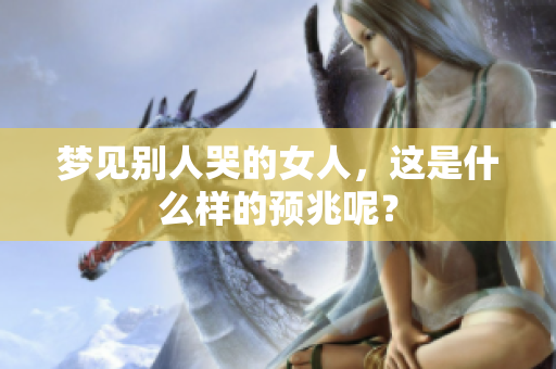 梦见别人哭的女人，这是什么样的预兆呢？