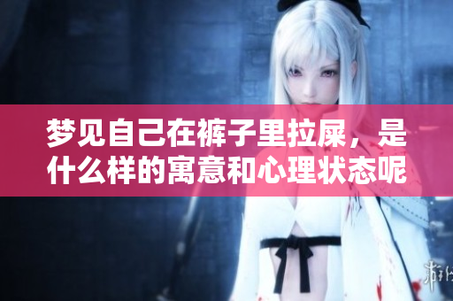 梦见自己在裤子里拉屎，是什么样的寓意和心理状态呢