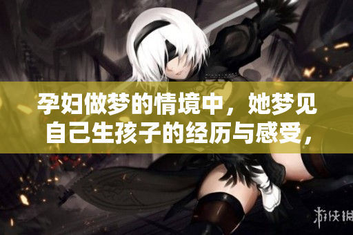 孕妇做梦的情境中，她梦见自己生孩子的经历与感受，令人深思。
